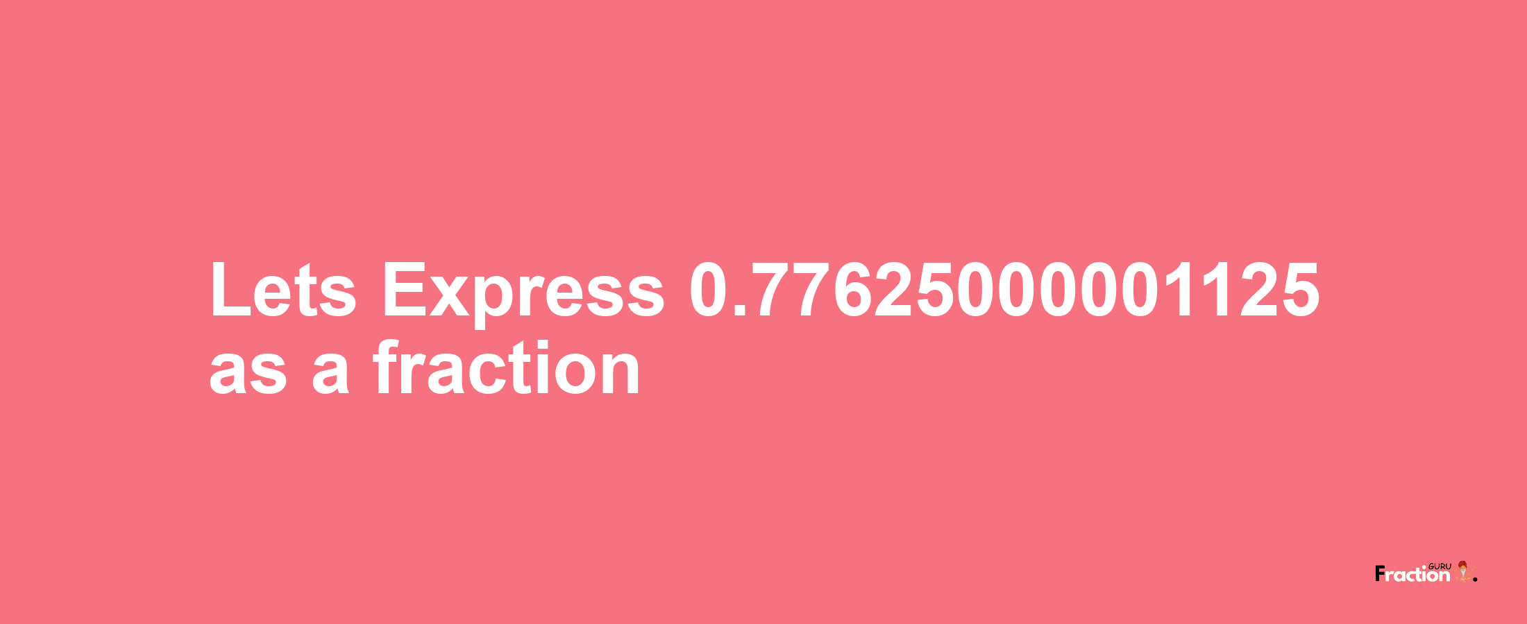 Lets Express 0.77625000001125 as afraction